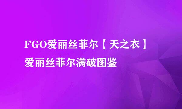 FGO爱丽丝菲尔【天之衣】 爱丽丝菲尔满破图鉴