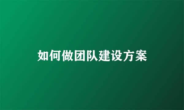 如何做团队建设方案