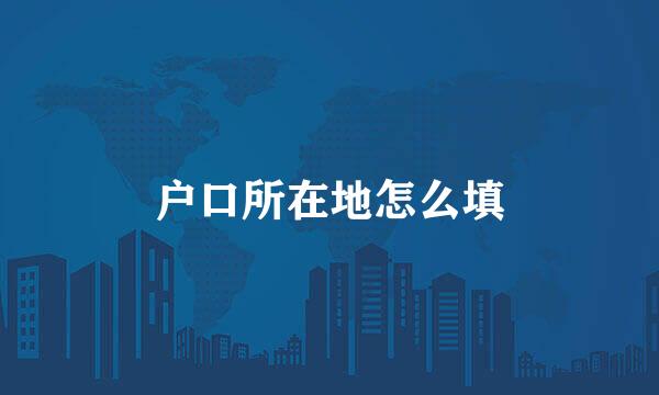 户口所在地怎么填