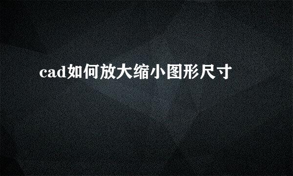 cad如何放大缩小图形尺寸