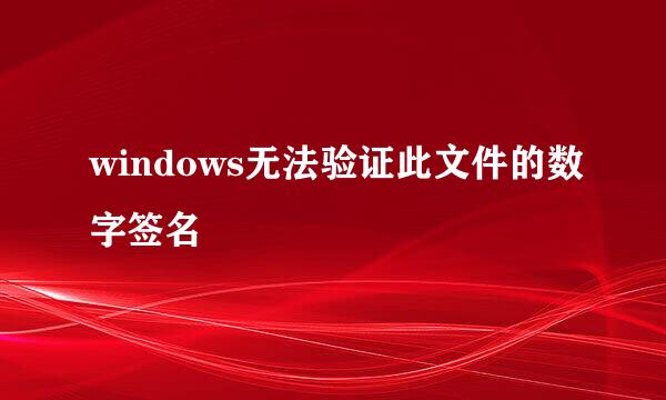 windows无法验证此文件的数字签名