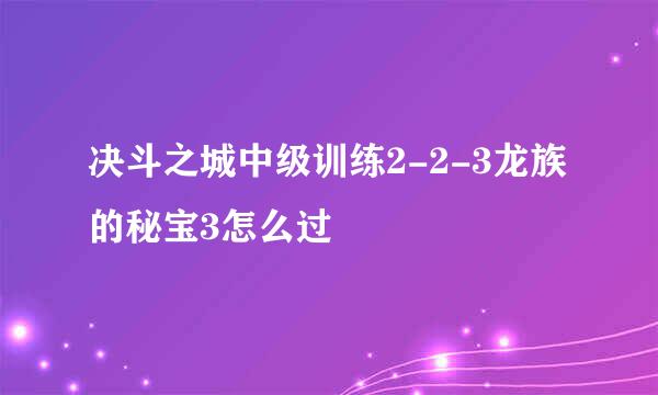 决斗之城中级训练2-2-3龙族的秘宝3怎么过