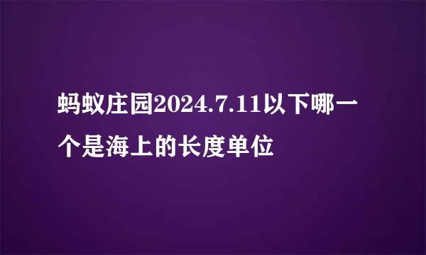 蚂蚁庄园2024.7.11以下哪一个是海上的长度单位