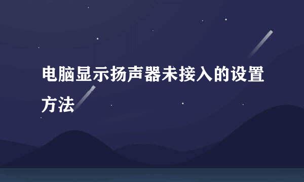 电脑显示扬声器未接入的设置方法