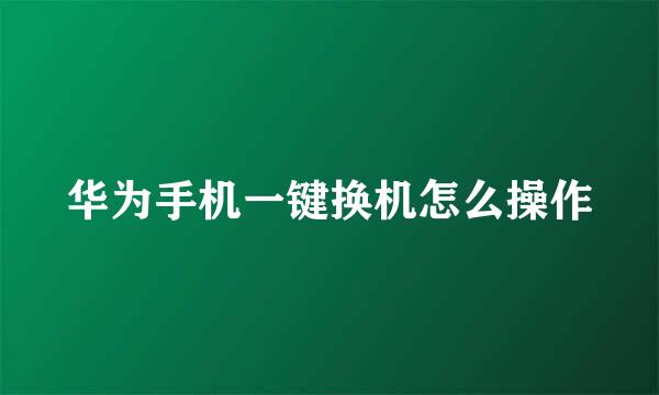 华为手机一键换机怎么操作