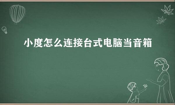 小度怎么连接台式电脑当音箱