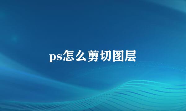 ps怎么剪切图层
