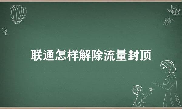 联通怎样解除流量封顶