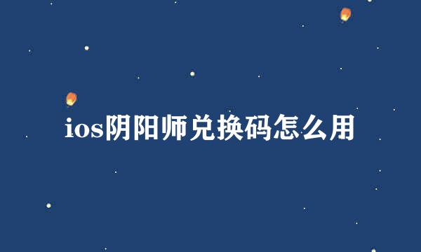 ios阴阳师兑换码怎么用