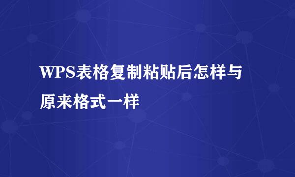 WPS表格复制粘贴后怎样与原来格式一样