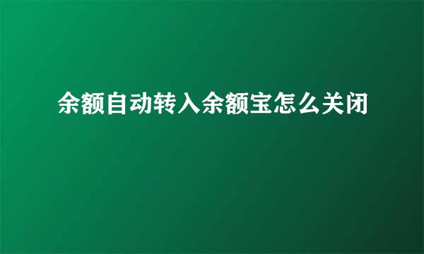 余额自动转入余额宝怎么关闭