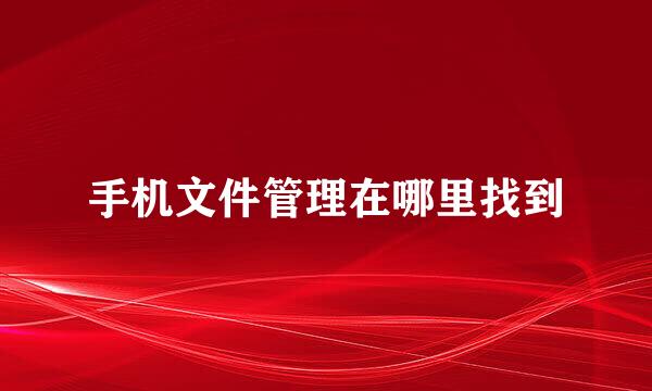 手机文件管理在哪里找到