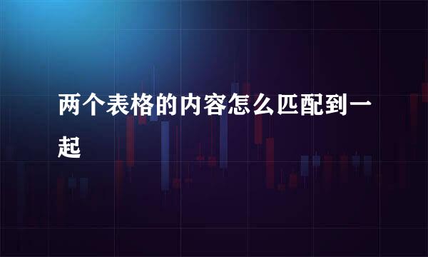 两个表格的内容怎么匹配到一起