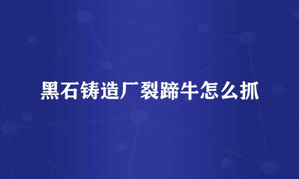 黑石铸造厂裂蹄牛怎么抓