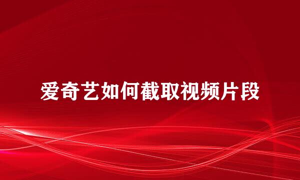 爱奇艺如何截取视频片段