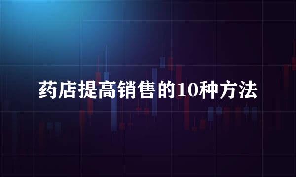 药店提高销售的10种方法