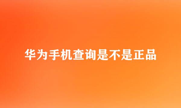 华为手机查询是不是正品