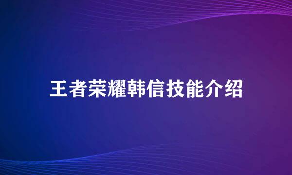 王者荣耀韩信技能介绍