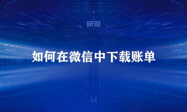 如何在微信中下载账单