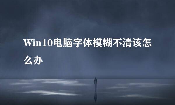 Win10电脑字体模糊不清该怎么办
