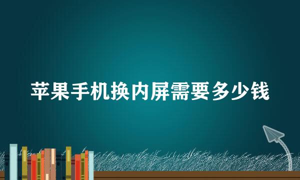 苹果手机换内屏需要多少钱