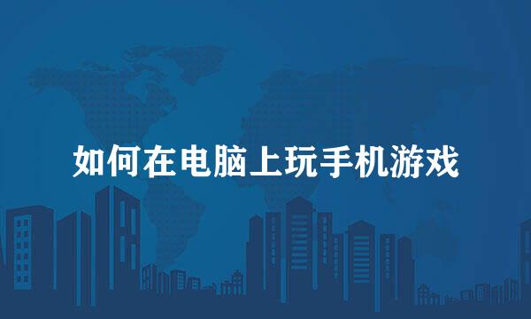 如何在电脑上玩手机游戏