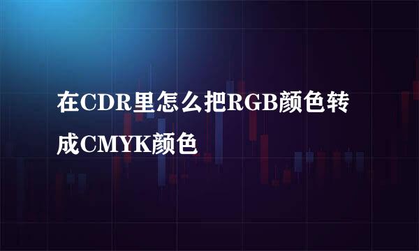 在CDR里怎么把RGB颜色转成CMYK颜色