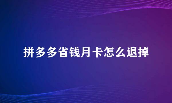 拼多多省钱月卡怎么退掉