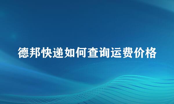 德邦快递如何查询运费价格