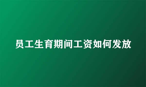 员工生育期间工资如何发放