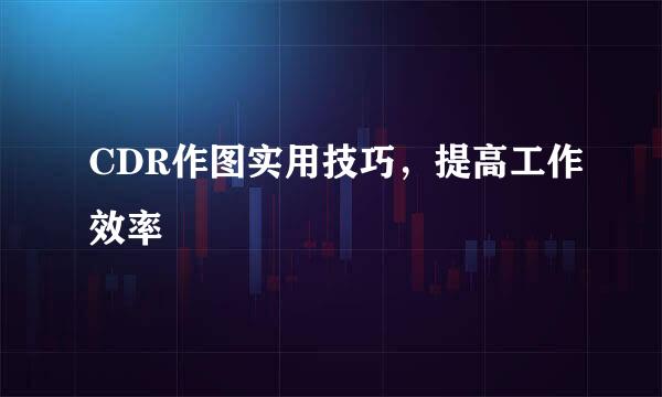 CDR作图实用技巧，提高工作效率