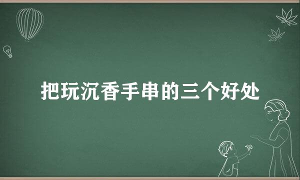 把玩沉香手串的三个好处