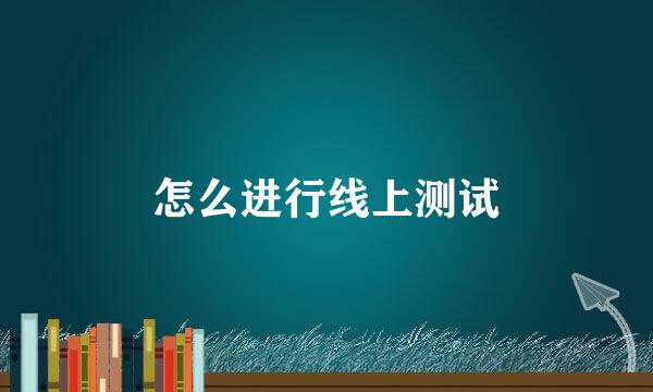 怎么进行线上测试