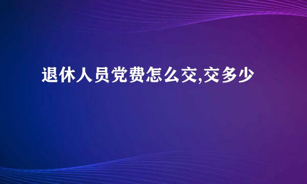 退休人员党费怎么交,交多少