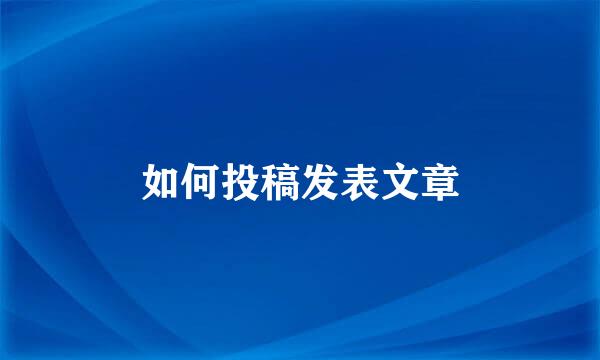 如何投稿发表文章