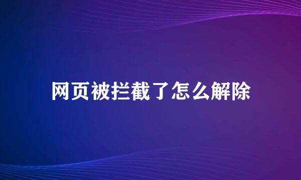网页被拦截了怎么解除