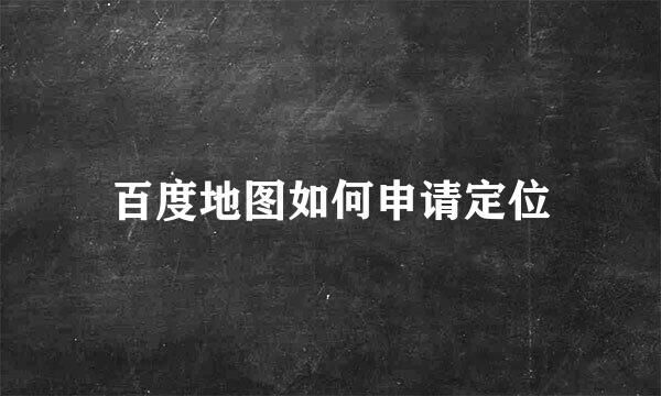 百度地图如何申请定位