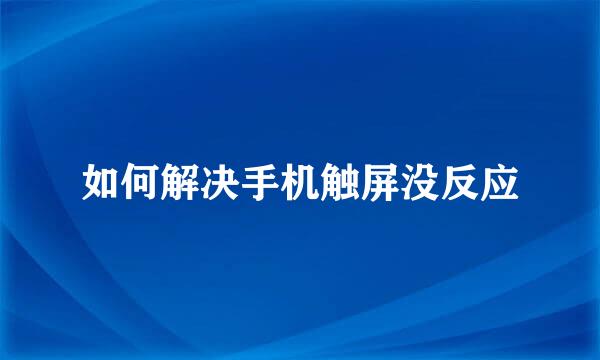 如何解决手机触屏没反应