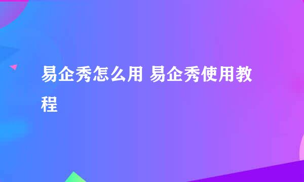 易企秀怎么用 易企秀使用教程