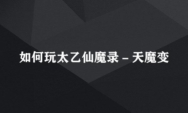 如何玩太乙仙魔录－天魔变