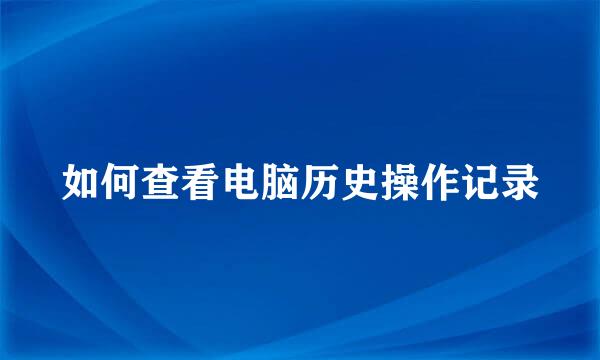 如何查看电脑历史操作记录