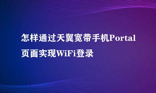 怎样通过天翼宽带手机Portal页面实现WiFi登录
