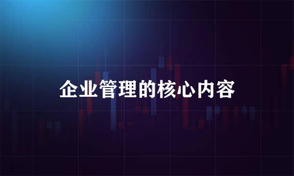 企业管理的核心内容