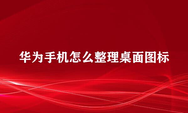 华为手机怎么整理桌面图标
