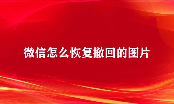 微信怎么恢复撤回的图片
