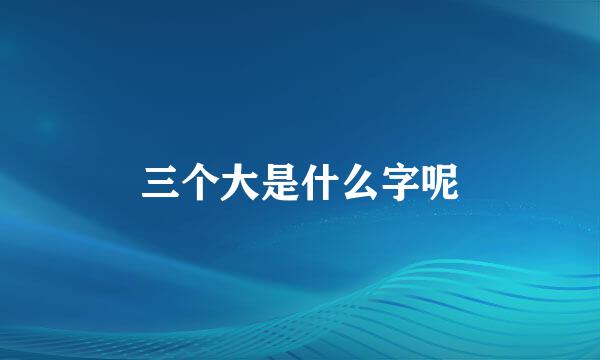 三个大是什么字呢
