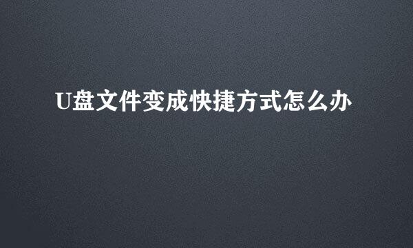 U盘文件变成快捷方式怎么办