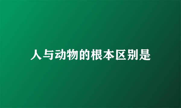人与动物的根本区别是