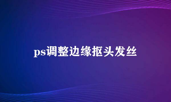 ps调整边缘抠头发丝