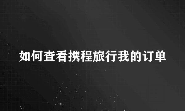 如何查看携程旅行我的订单